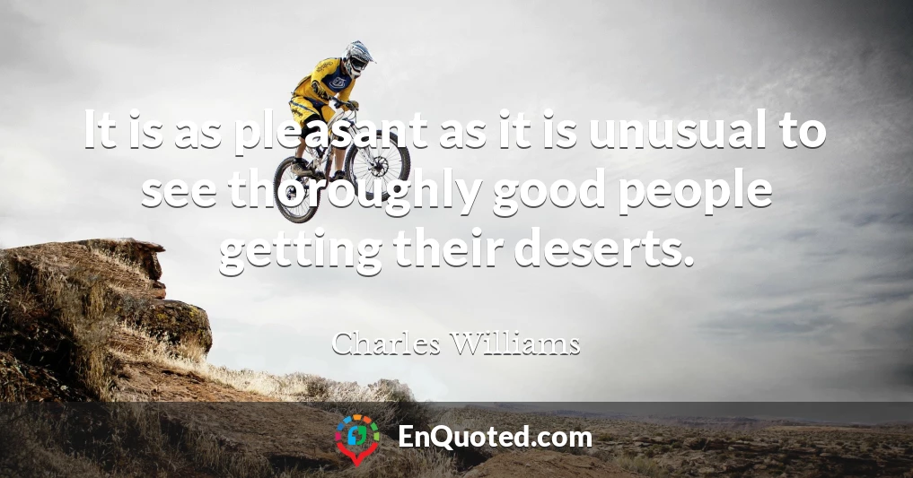 It is as pleasant as it is unusual to see thoroughly good people getting their deserts.