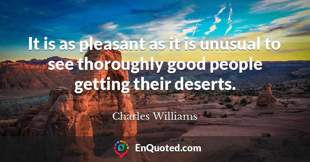 It is as pleasant as it is unusual to see thoroughly good people getting their deserts.