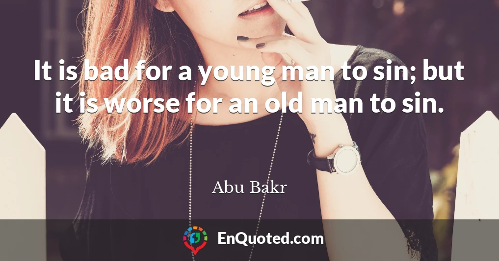 It is bad for a young man to sin; but it is worse for an old man to sin.