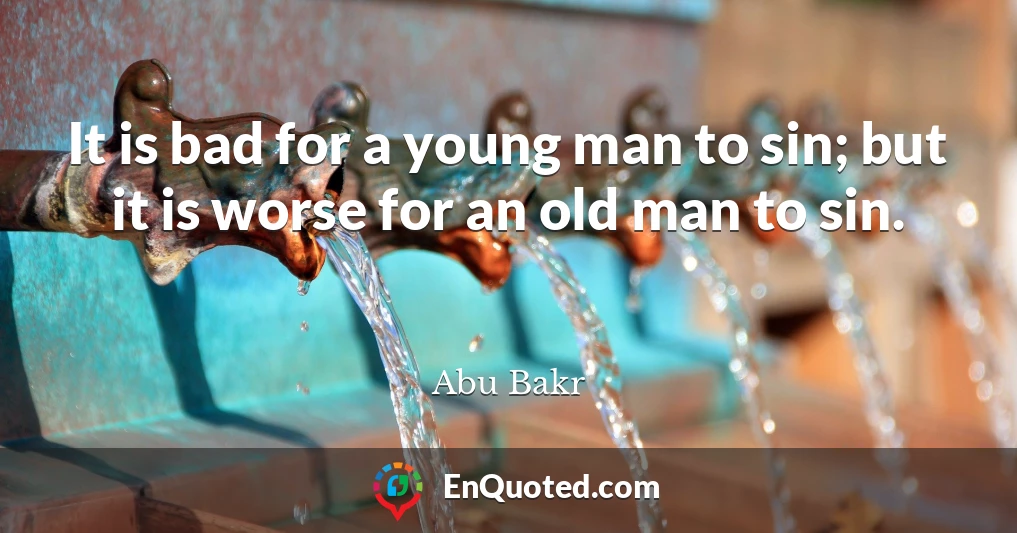 It is bad for a young man to sin; but it is worse for an old man to sin.