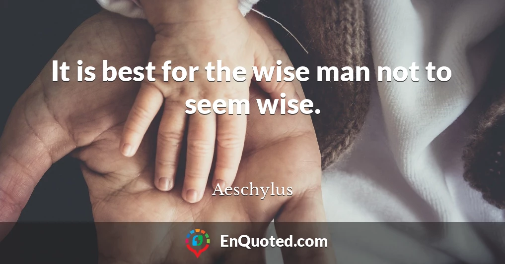 It is best for the wise man not to seem wise.