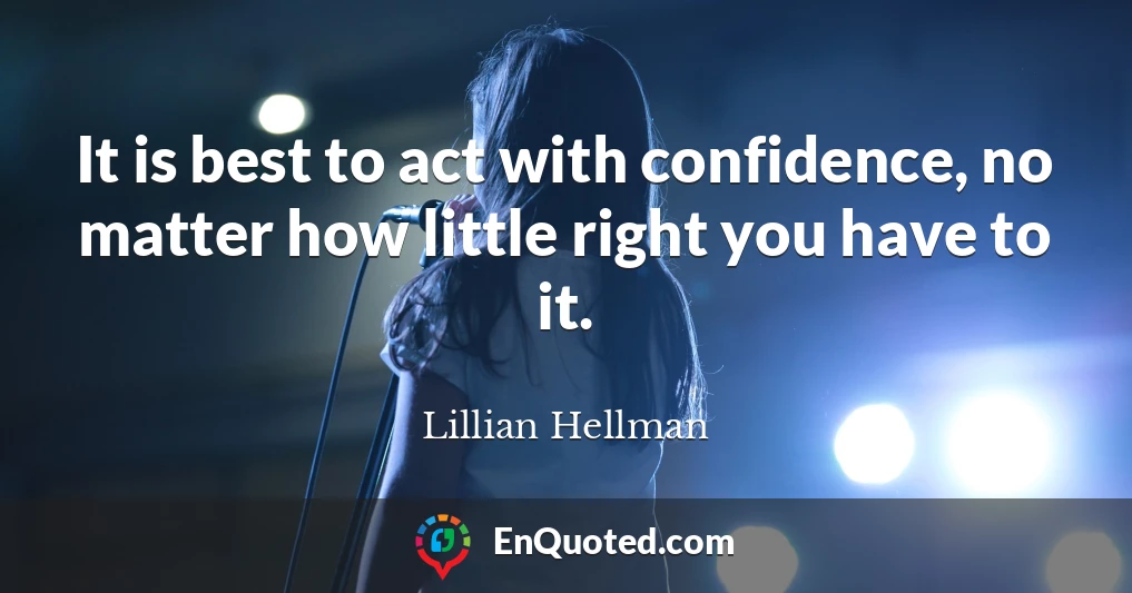 It is best to act with confidence, no matter how little right you have to it.