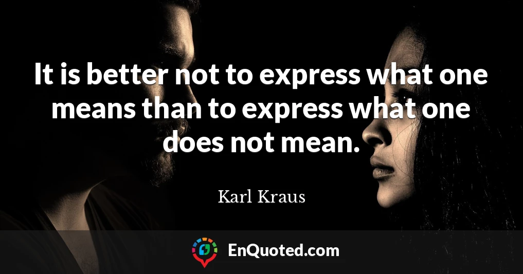 It is better not to express what one means than to express what one does not mean.