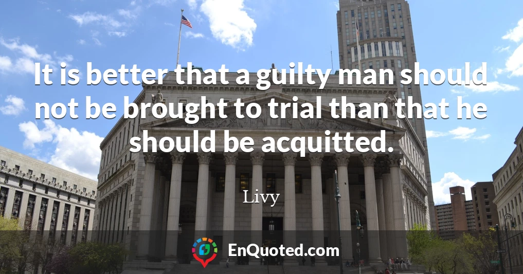 It is better that a guilty man should not be brought to trial than that he should be acquitted.