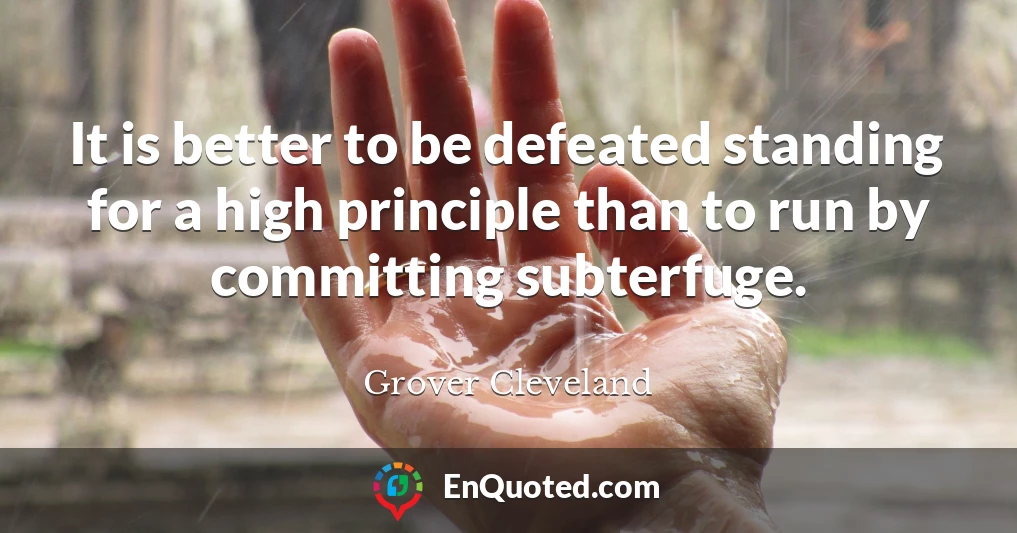 It is better to be defeated standing for a high principle than to run by committing subterfuge.