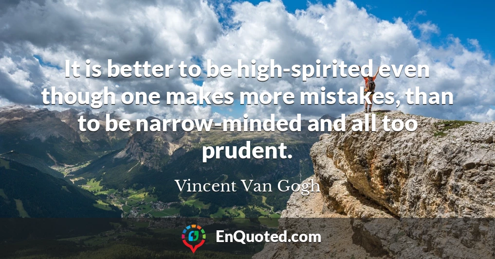 It is better to be high-spirited even though one makes more mistakes, than to be narrow-minded and all too prudent.