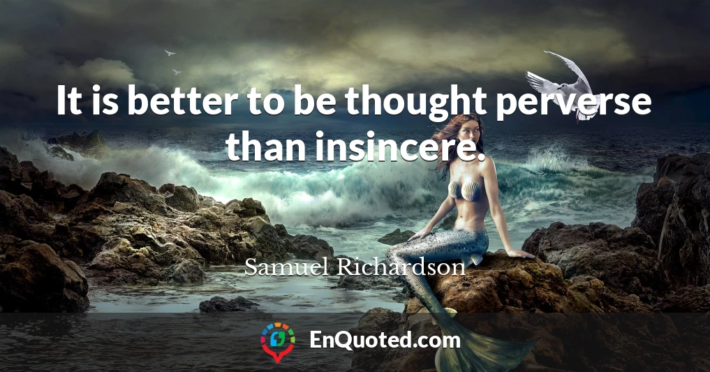 It is better to be thought perverse than insincere.