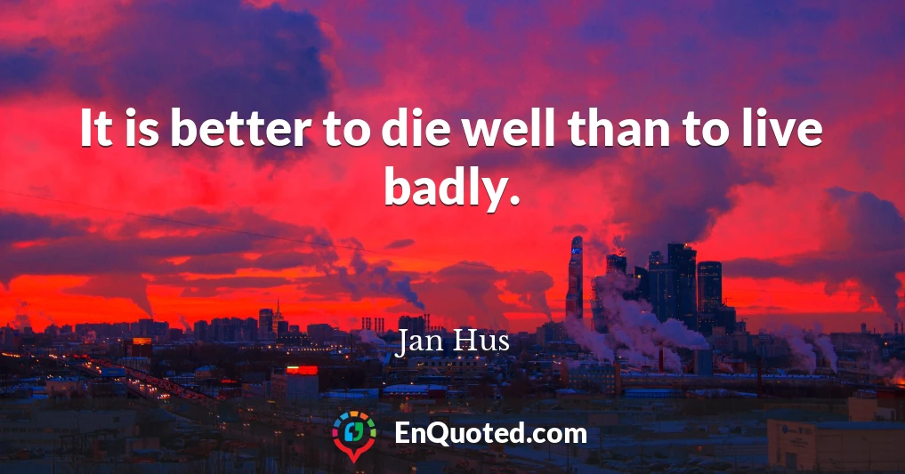 It is better to die well than to live badly.