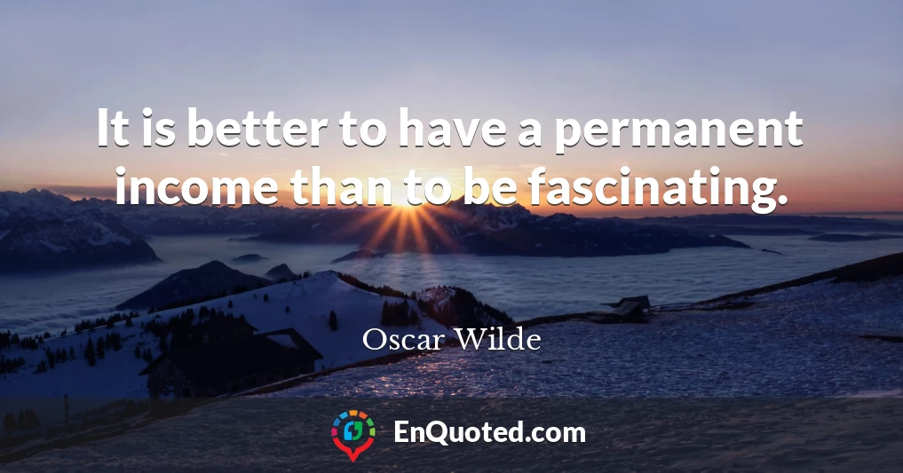It is better to have a permanent income than to be fascinating.