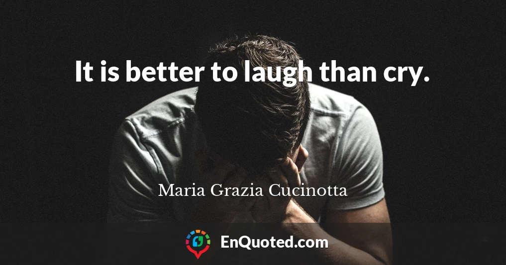It is better to laugh than cry.
