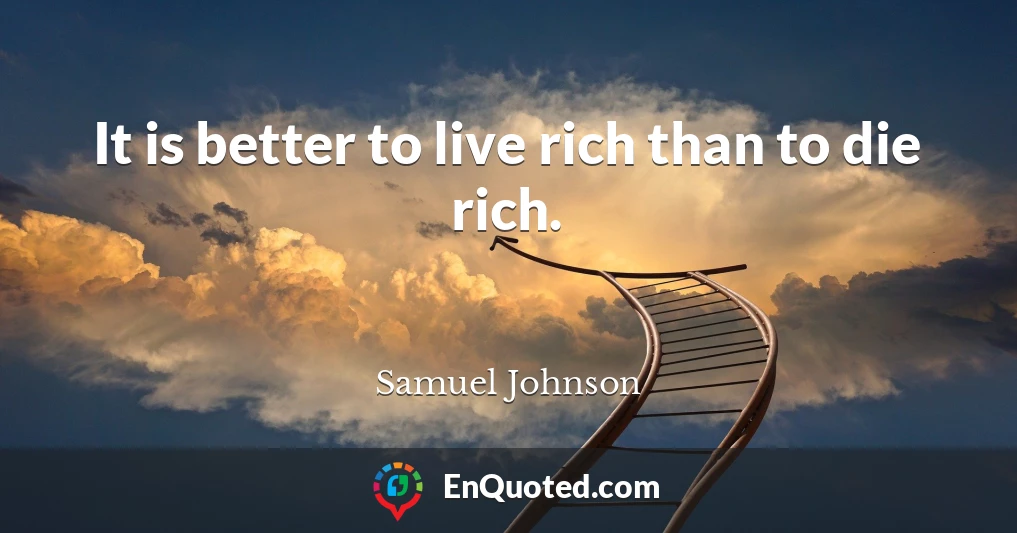 It is better to live rich than to die rich.