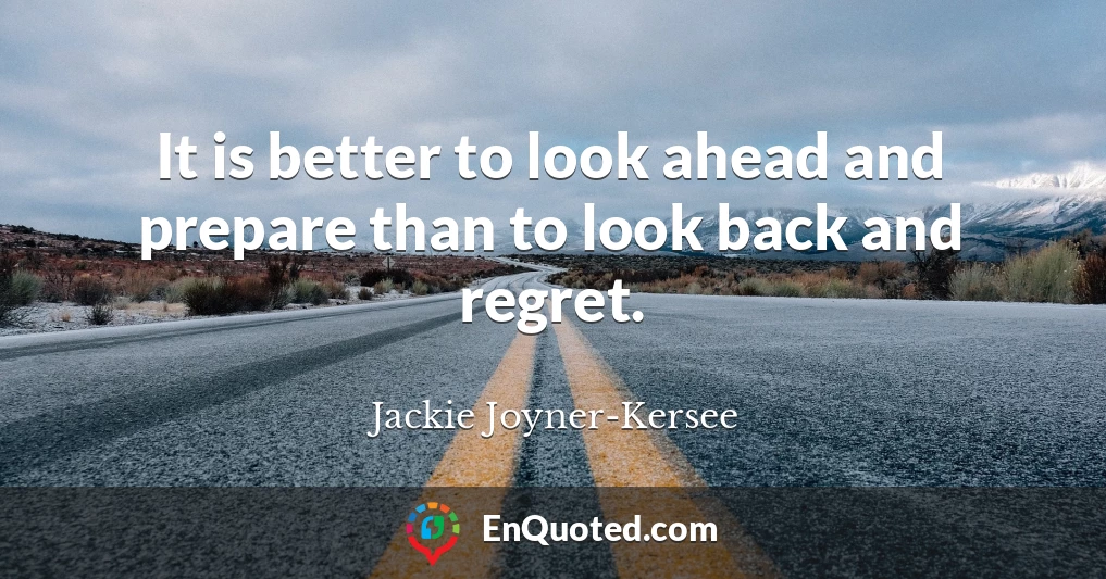 It is better to look ahead and prepare than to look back and regret.