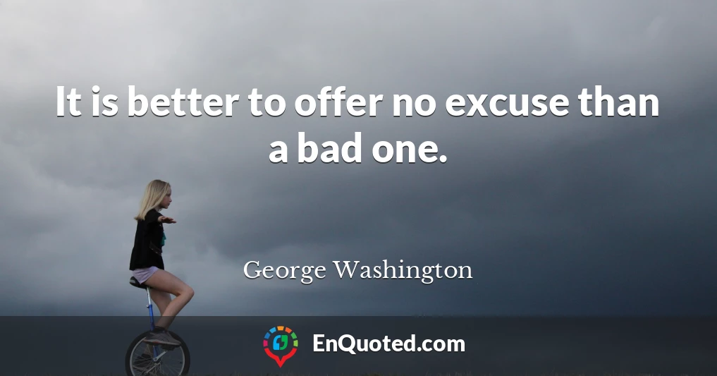 It is better to offer no excuse than a bad one.