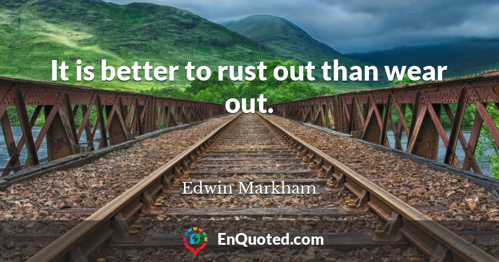 It is better to rust out than wear out.