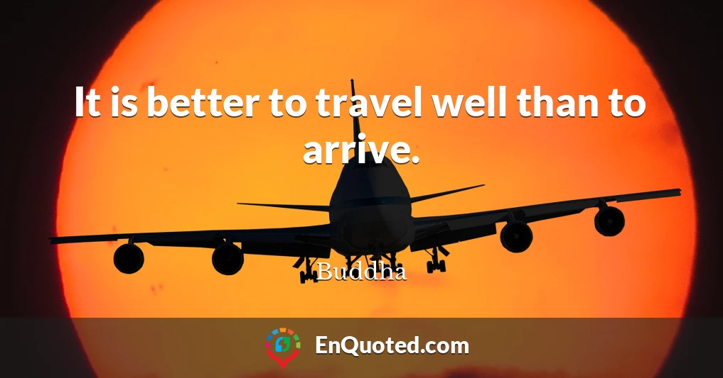 It is better to travel well than to arrive.