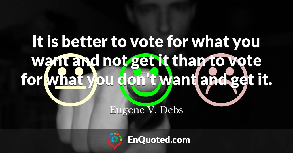 It is better to vote for what you want and not get it than to vote for what you don't want and get it.