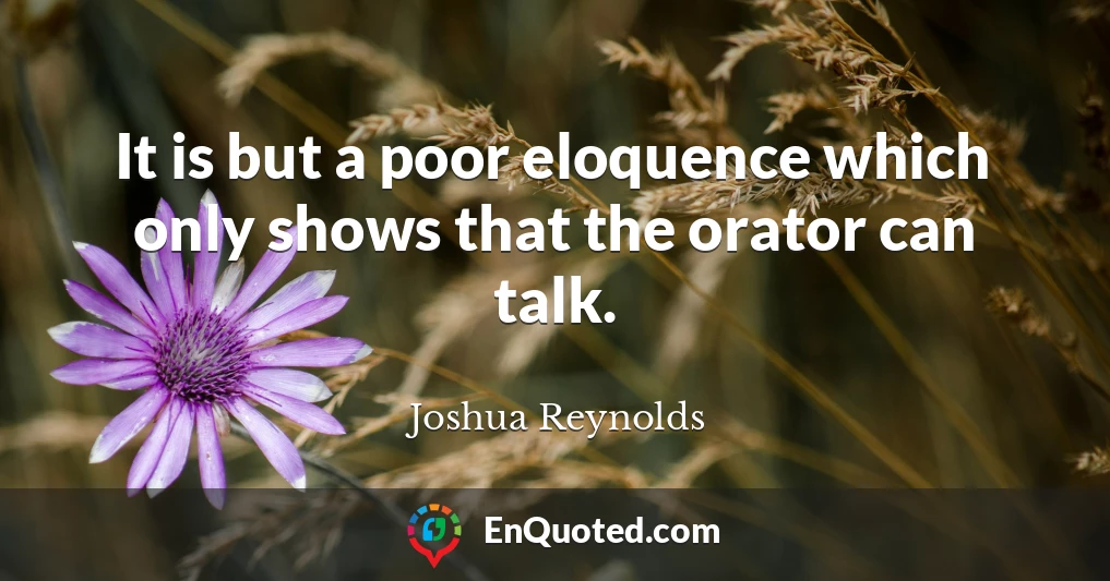 It is but a poor eloquence which only shows that the orator can talk.