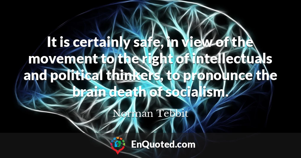 It is certainly safe, in view of the movement to the right of intellectuals and political thinkers, to pronounce the brain death of socialism.