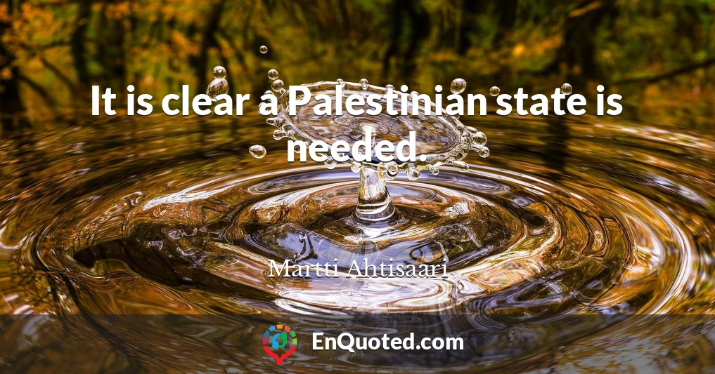 It is clear a Palestinian state is needed.