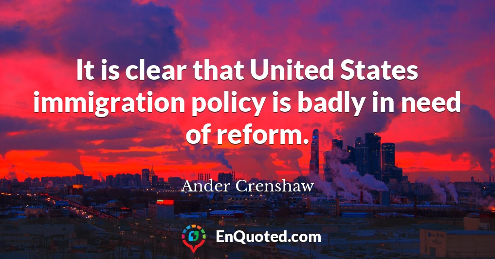 It is clear that United States immigration policy is badly in need of reform.