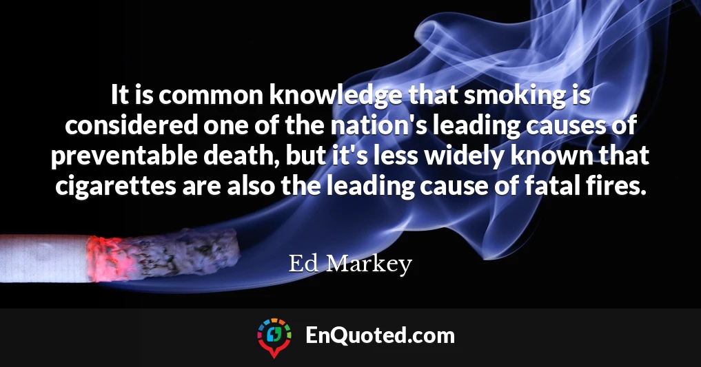 It is common knowledge that smoking is considered one of the nation's leading causes of preventable death, but it's less widely known that cigarettes are also the leading cause of fatal fires.