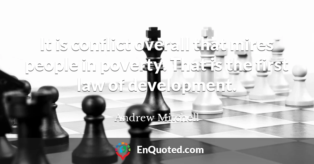 It is conflict overall that mires people in poverty. That is the first law of development.