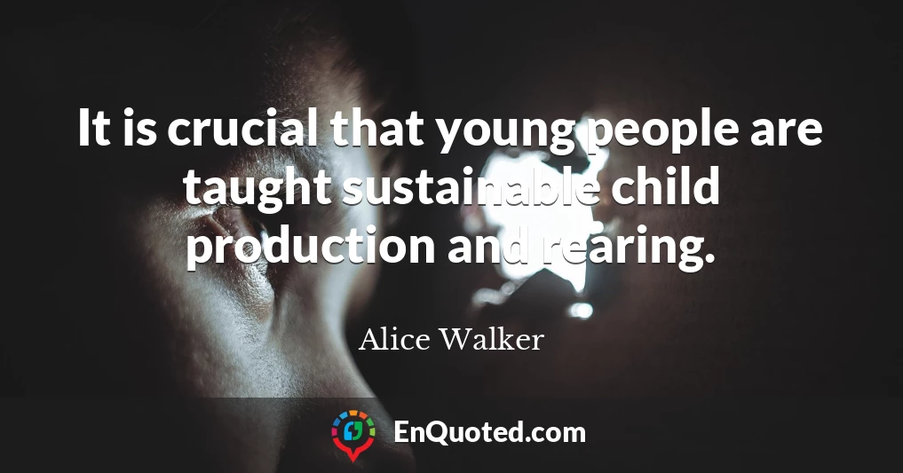 It is crucial that young people are taught sustainable child production and rearing.