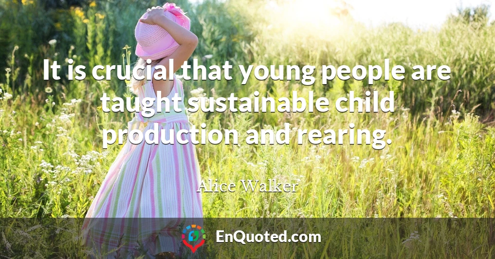 It is crucial that young people are taught sustainable child production and rearing.