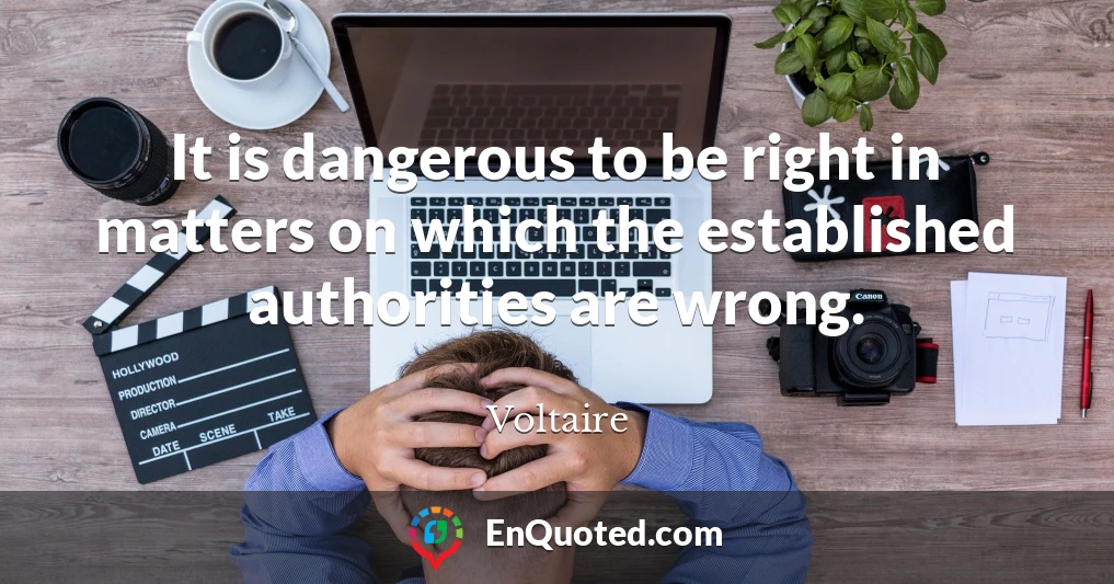 It is dangerous to be right in matters on which the established authorities are wrong.