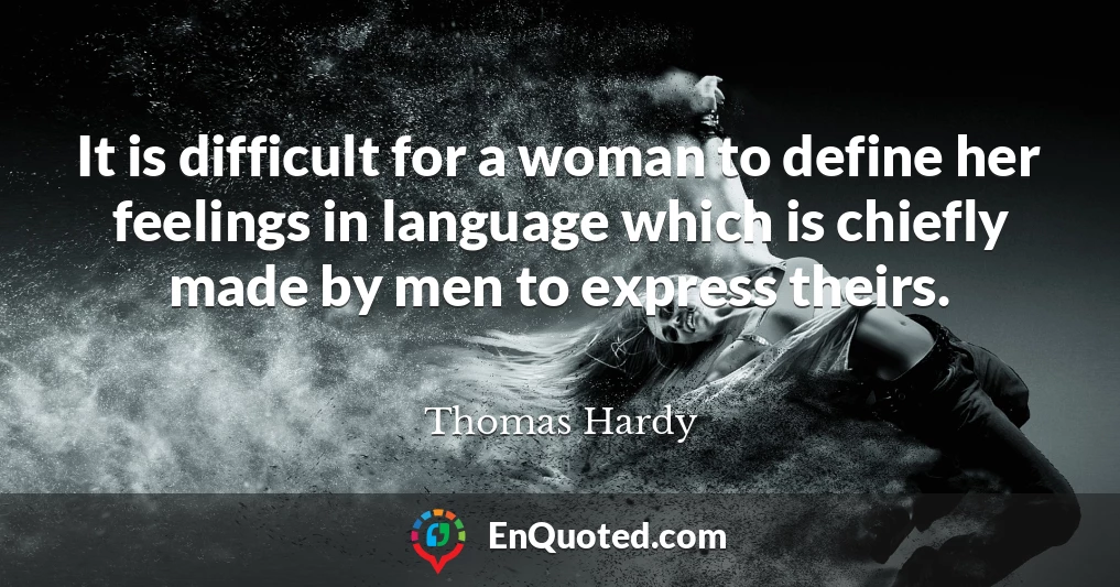 It is difficult for a woman to define her feelings in language which is chiefly made by men to express theirs.