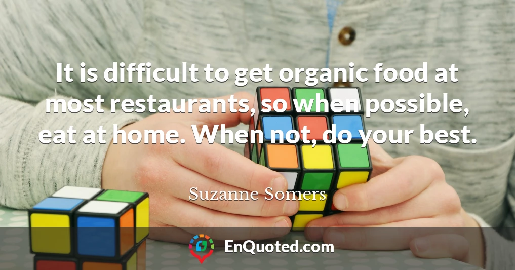 It is difficult to get organic food at most restaurants, so when possible, eat at home. When not, do your best.