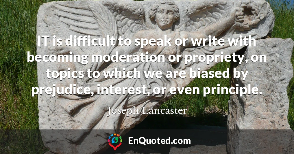 IT is difficult to speak or write with becoming moderation or propriety, on topics to which we are biased by prejudice, interest, or even principle.