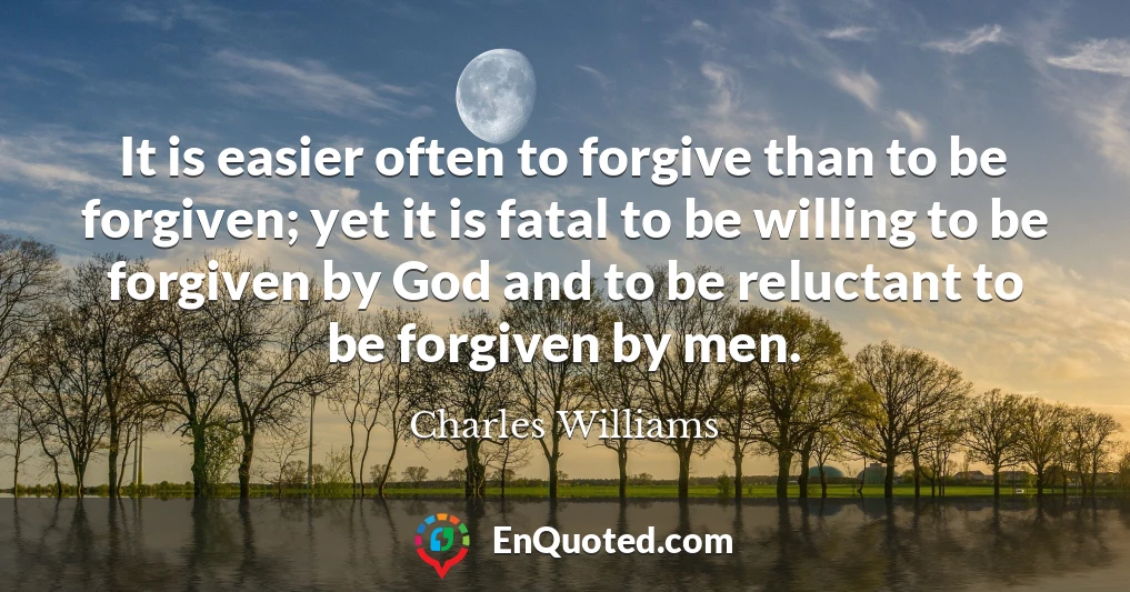 It is easier often to forgive than to be forgiven; yet it is fatal to be willing to be forgiven by God and to be reluctant to be forgiven by men.