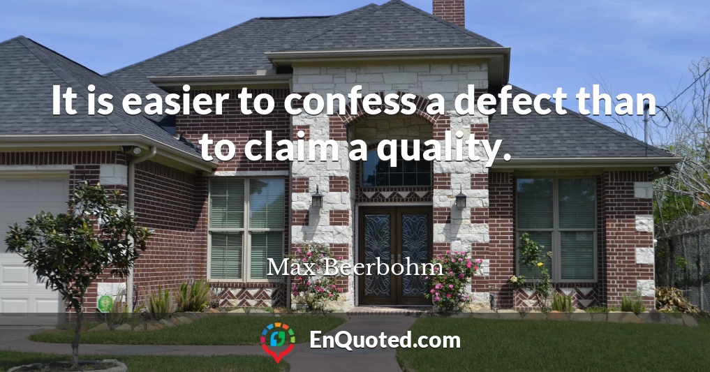 It is easier to confess a defect than to claim a quality.