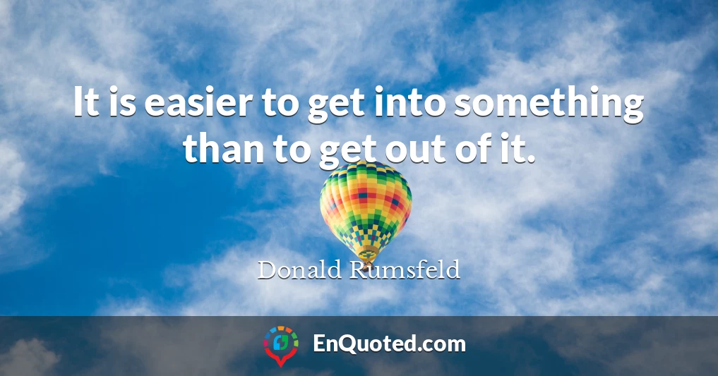 It is easier to get into something than to get out of it.