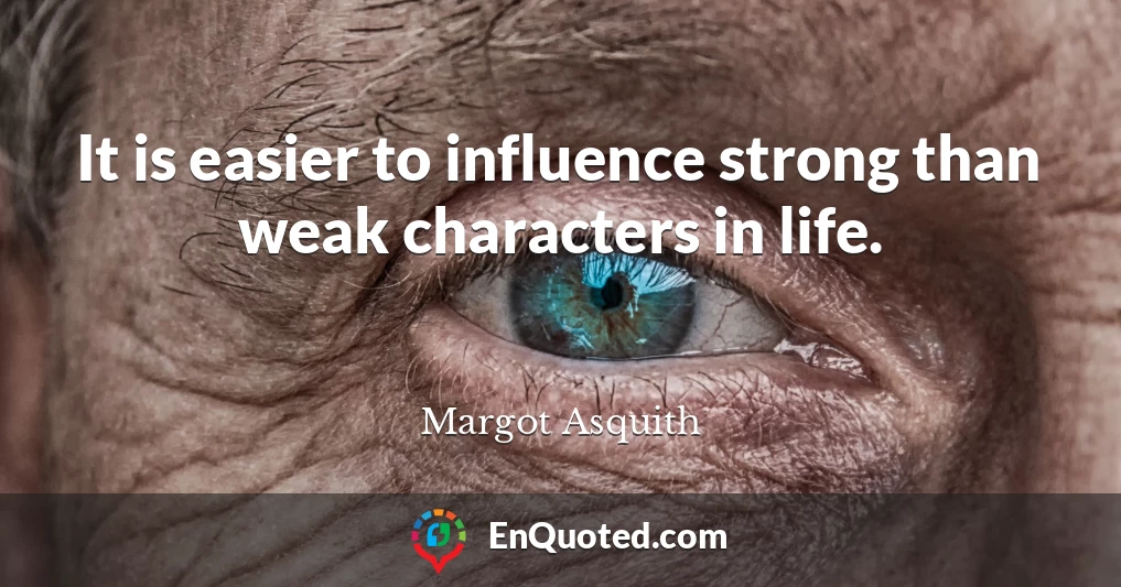 It is easier to influence strong than weak characters in life.