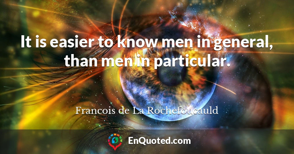It is easier to know men in general, than men in particular.