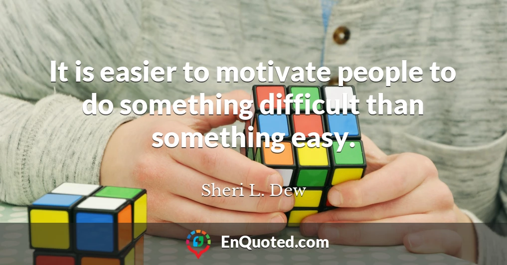 It is easier to motivate people to do something difficult than something easy.