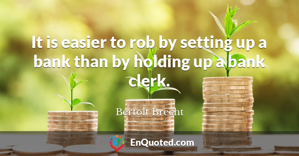 It is easier to rob by setting up a bank than by holding up a bank clerk.