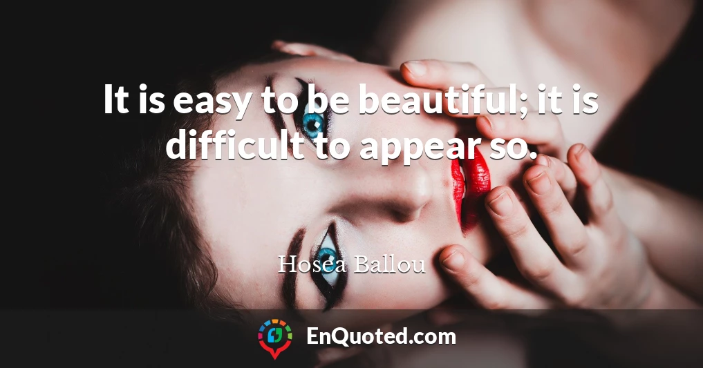 It is easy to be beautiful; it is difficult to appear so.