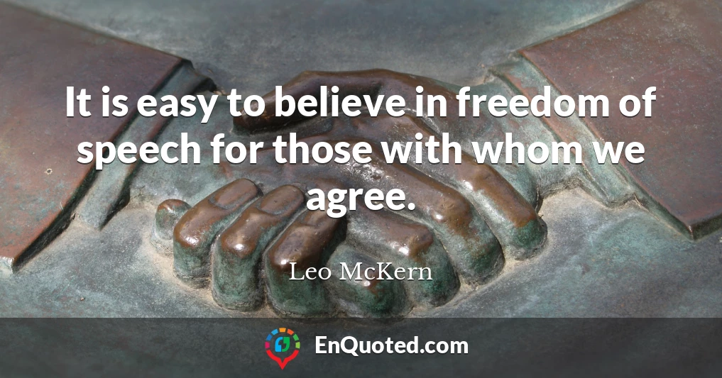It is easy to believe in freedom of speech for those with whom we agree.