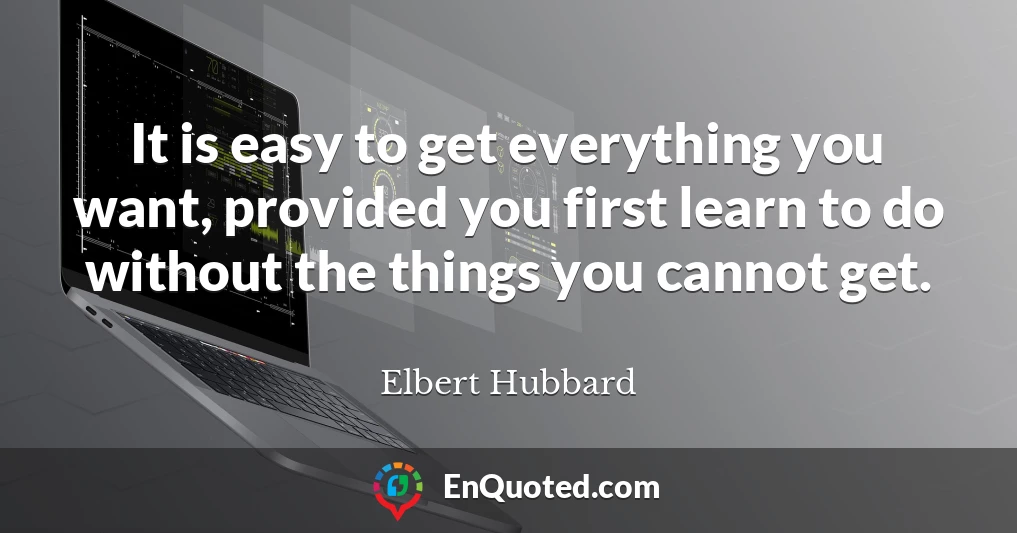 It is easy to get everything you want, provided you first learn to do without the things you cannot get.