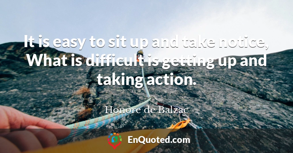 It is easy to sit up and take notice, What is difficult is getting up and taking action.