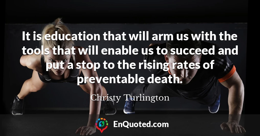 It is education that will arm us with the tools that will enable us to succeed and put a stop to the rising rates of preventable death.