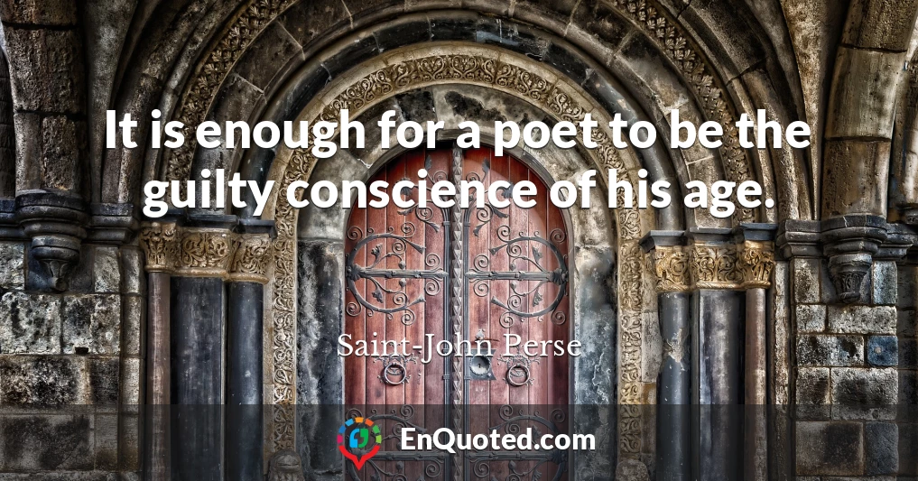 It is enough for a poet to be the guilty conscience of his age.