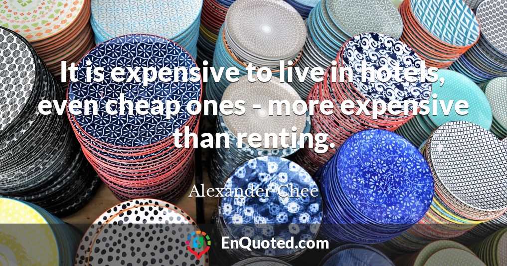 It is expensive to live in hotels, even cheap ones - more expensive than renting.