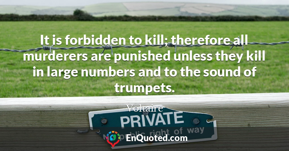 It is forbidden to kill; therefore all murderers are punished unless they kill in large numbers and to the sound of trumpets.