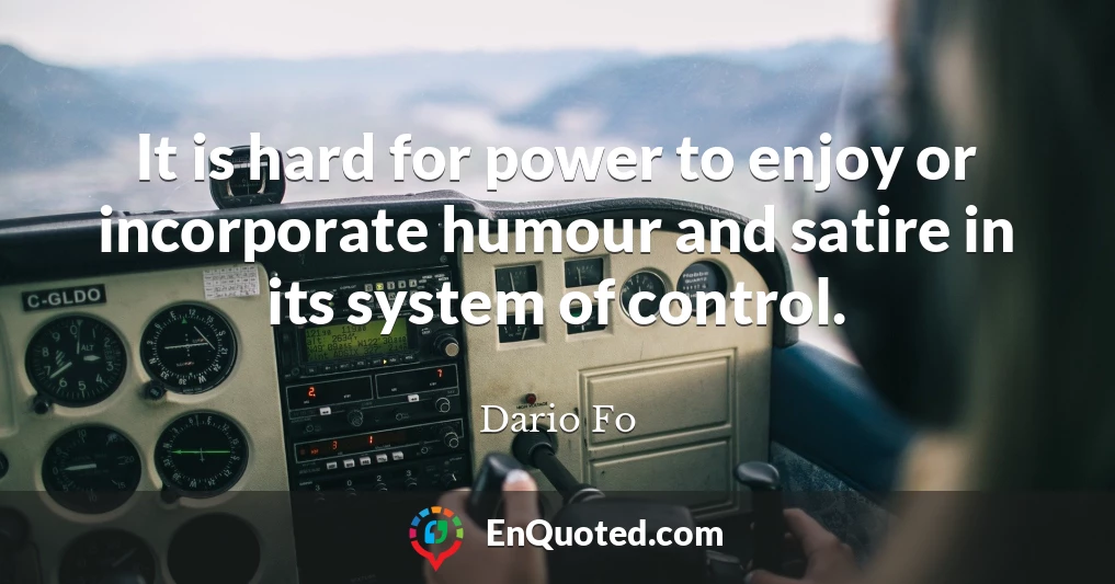 It is hard for power to enjoy or incorporate humour and satire in its system of control.