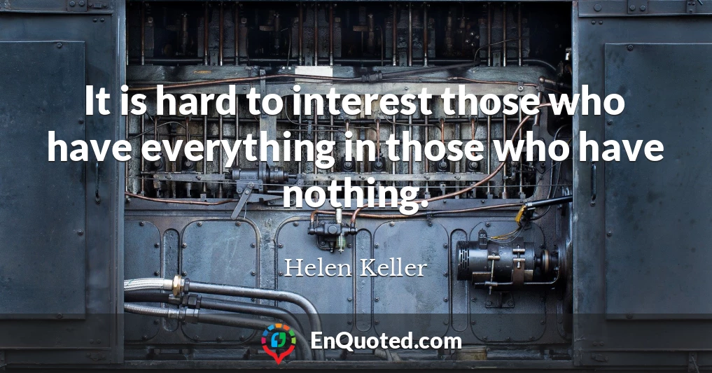It is hard to interest those who have everything in those who have nothing.
