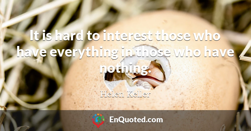 It is hard to interest those who have everything in those who have nothing.